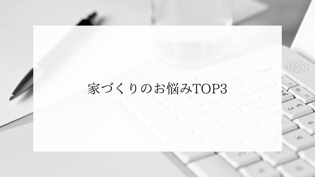 はじめての家づくりのお悩みTOP3